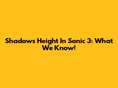 Shadow's Height In Sonic 3: What We Know!