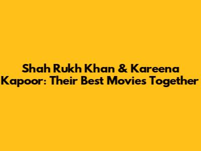 Shah Rukh Khan & Kareena Kapoor: Their Best Movies Together