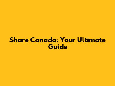 Share Canada: Your Ultimate Guide