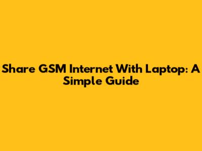 Share GSM Internet With Laptop: A Simple Guide