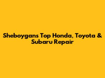 Sheboygan's Top Honda, Toyota & Subaru Repair