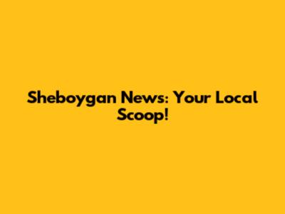 Sheboygan News: Your Local Scoop!