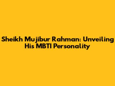 Sheikh Mujibur Rahman: Unveiling His MBTI Personality