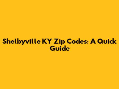 Shelbyville KY Zip Codes: A Quick Guide