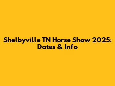 Shelbyville TN Horse Show 2025: Dates & Info