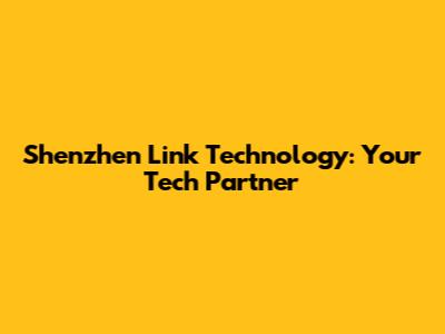 Shenzhen Link Technology: Your Tech Partner