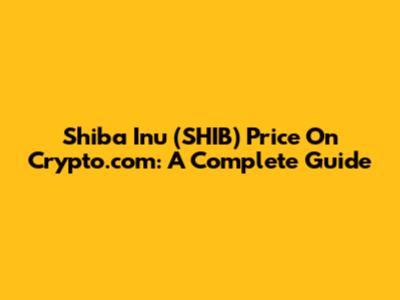 Shiba Inu (SHIB) Price On Crypto.com: A Complete Guide