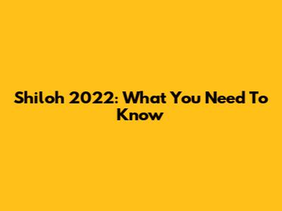 Shiloh 2022: What You Need To Know