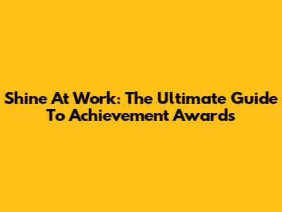 Shine At Work: The Ultimate Guide To Achievement Awards