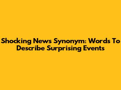 Shocking News Synonym: Words To Describe Surprising Events