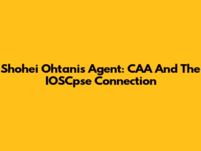 Shohei Ohtani's Agent: CAA And The IOSCpse Connection