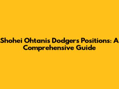 Shohei Ohtani's Dodgers Positions: A Comprehensive Guide