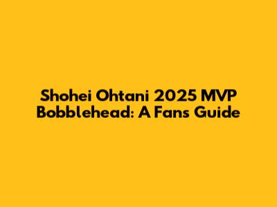Shohei Ohtani 2025 MVP Bobblehead: A Fan's Guide
