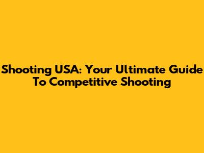 Shooting USA: Your Ultimate Guide To Competitive Shooting