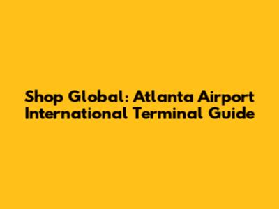 Shop Global: Atlanta Airport International Terminal Guide