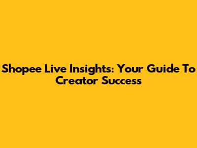 Shopee Live Insights: Your Guide To Creator Success