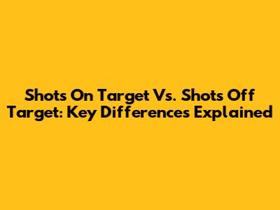 Shots On Target Vs. Shots Off Target: Key Differences Explained