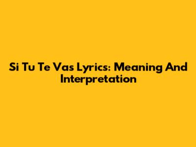 Si Tu Te Vas Lyrics: Meaning And Interpretation