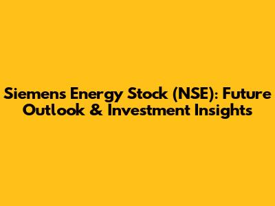 Siemens Energy Stock (NSE): Future Outlook & Investment Insights