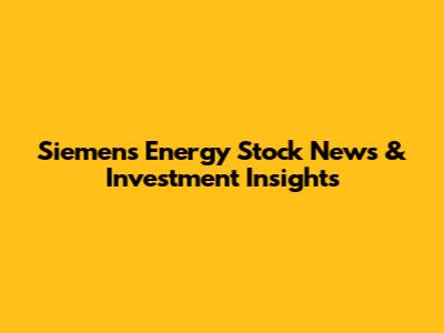 Siemens Energy Stock News & Investment Insights