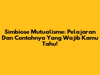 Simbiose Mutualisme: Pelajaran Dan Contohnya Yang Wajib Kamu Tahu!