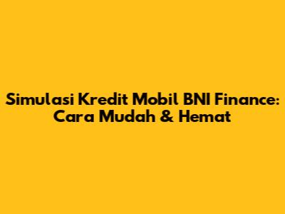 Simulasi Kredit Mobil BNI Finance: Cara Mudah & Hemat