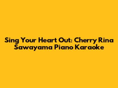 Sing Your Heart Out: Cherry Rina Sawayama Piano Karaoke