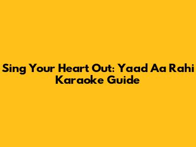 Sing Your Heart Out: Yaad Aa Rahi Karaoke Guide