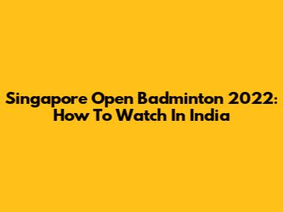 Singapore Open Badminton 2022: How To Watch In India