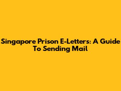 Singapore Prison E-Letters: A Guide To Sending Mail