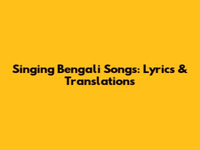 Singing Bengali Songs: Lyrics & Translations