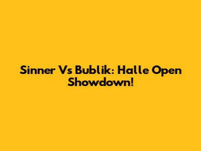 Sinner Vs Bublik: Halle Open Showdown!