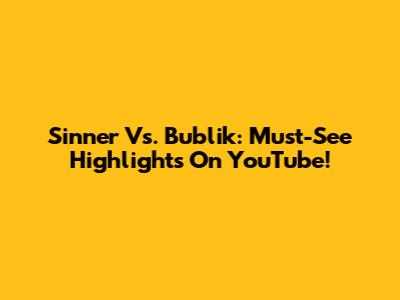 Sinner Vs. Bublik: Must-See Highlights On YouTube!