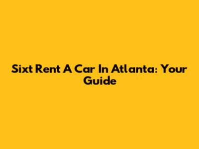 Sixt Rent A Car In Atlanta: Your Guide