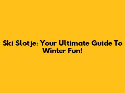 Ski Slotje: Your Ultimate Guide To Winter Fun!
