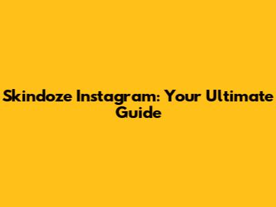Skindoze Instagram: Your Ultimate Guide