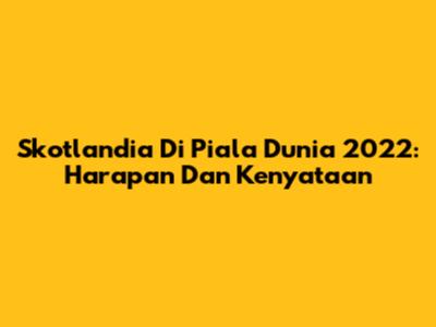 Skotlandia Di Piala Dunia 2022: Harapan Dan Kenyataan