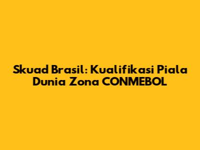 Skuad Brasil: Kualifikasi Piala Dunia Zona CONMEBOL