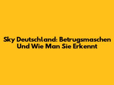 Sky Deutschland: Betrugsmaschen Und Wie Man Sie Erkennt