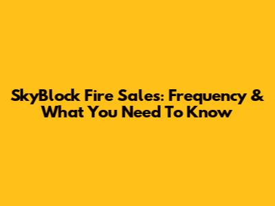 SkyBlock Fire Sales: Frequency & What You Need To Know