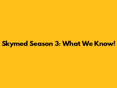 Skymed Season 3: What We Know!