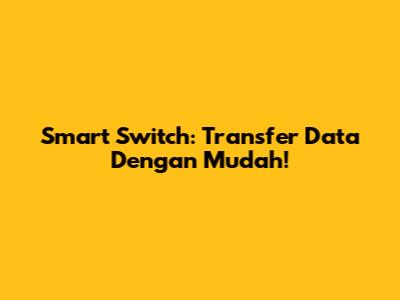 Smart Switch: Transfer Data Dengan Mudah!