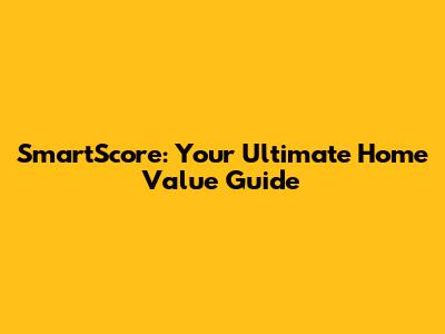 SmartScore: Your Ultimate Home Value Guide