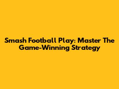 Smash Football Play: Master The Game-Winning Strategy