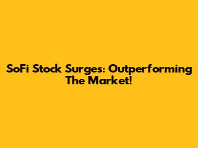 SoFi Stock Surges: Outperforming The Market!