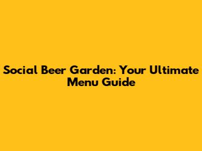 Social Beer Garden: Your Ultimate Menu Guide