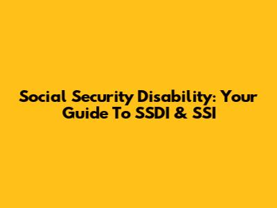 Social Security Disability: Your Guide To SSDI & SSI