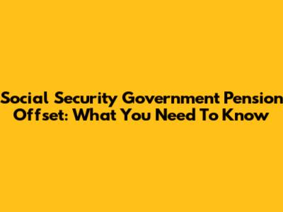 Social Security Government Pension Offset: What You Need To Know