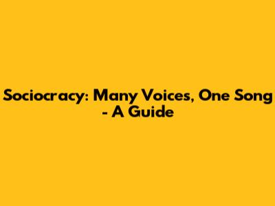 Sociocracy: Many Voices, One Song - A Guide