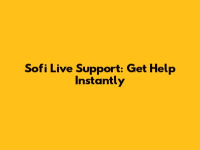 Sofi Live Support: Get Help Instantly